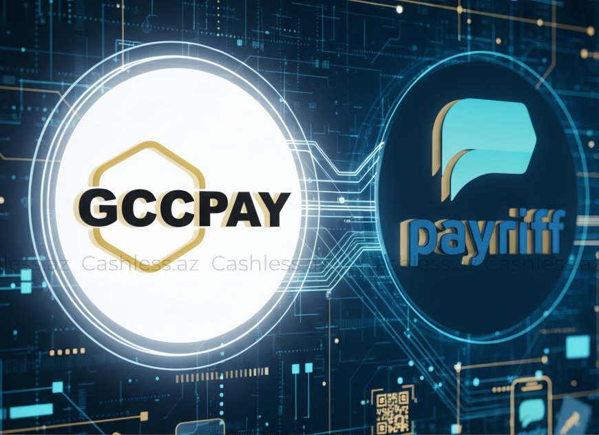 "GCCPay" və "Payriff" rəqəmsal ödənişlər sahəsində əməkdaşlığa başlayır